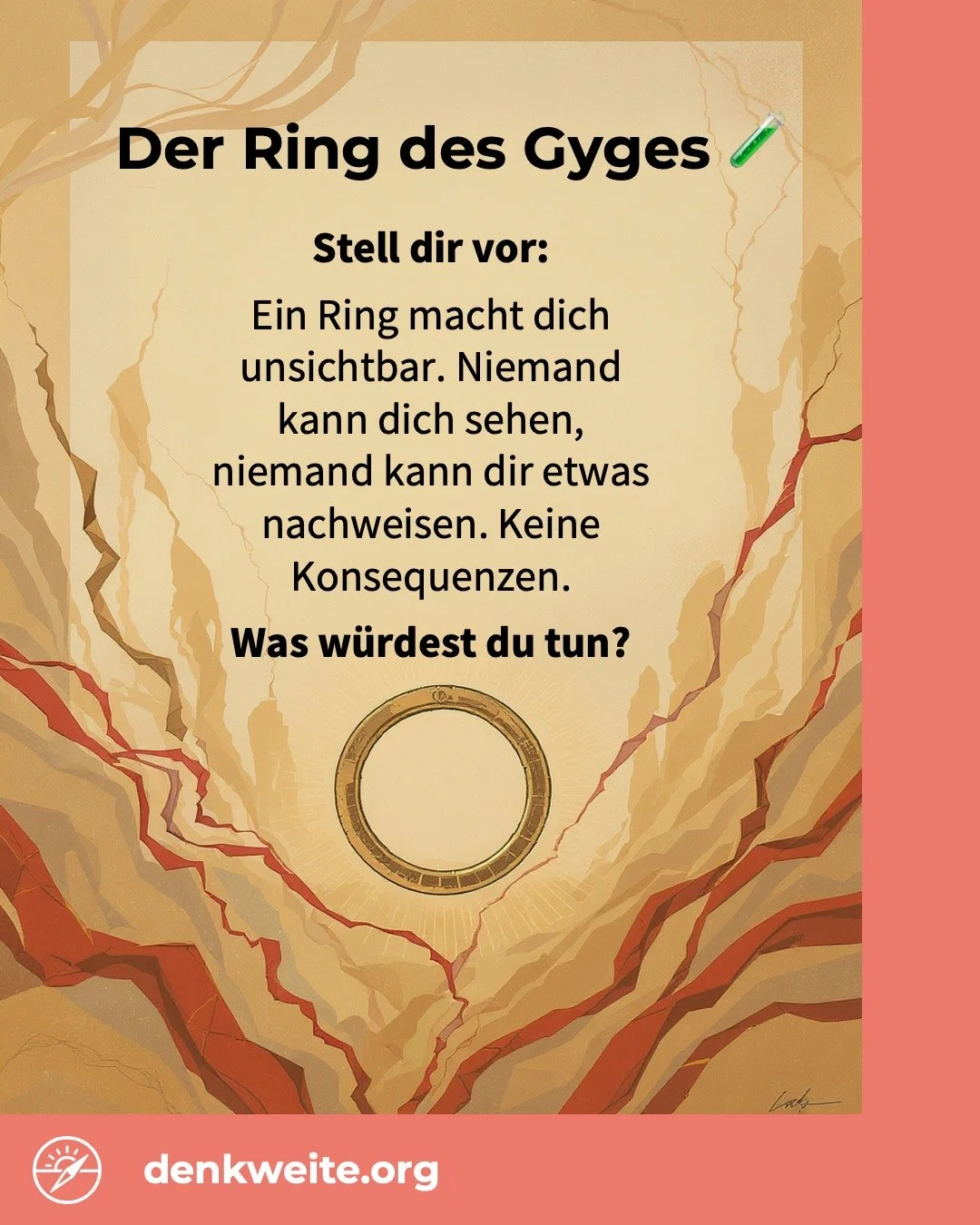 Der Ring des Gyges &ndash; eines der &auml;ltesten Gedankenexperimente der Philosophie 🧪⚖️

Platon stellte vor 2400 Jahren eine Frage, die heute aktueller ist denn je: W&uuml;rden wir uns anders verhalten, wenn niemand uns sehen k&ouml;nnte?

Beim N