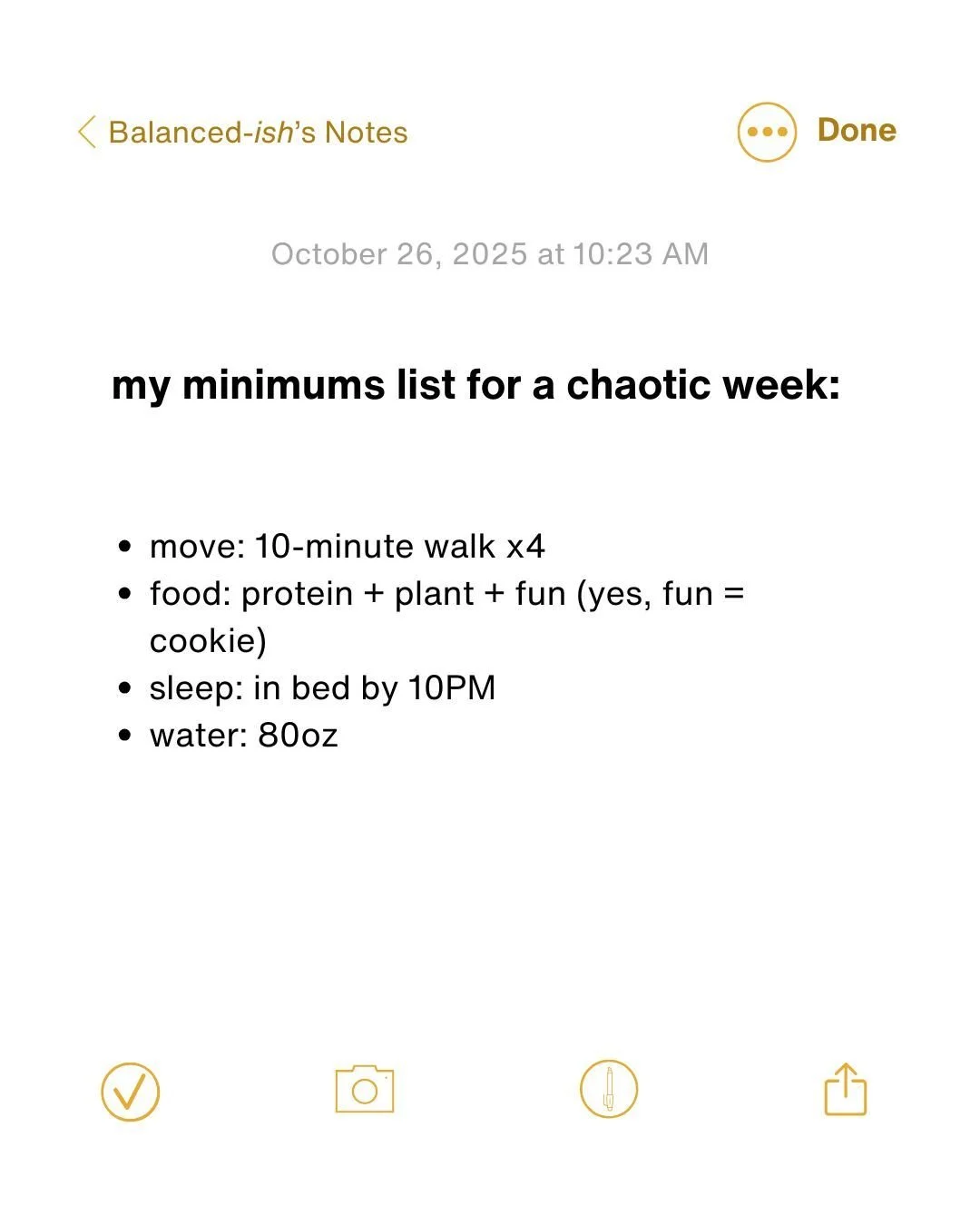 my minimums list for a chaotic week:
&bull; move: 10-min walk x4
&bull; food: protein + plant + fun (yes, fun = cookie)
&bull; sleep: in bed by 10PM
&bull; water: 80oz

fill yours in and screenshot it. let&rsquo;s keep it minimum-viable-healthy.

#su