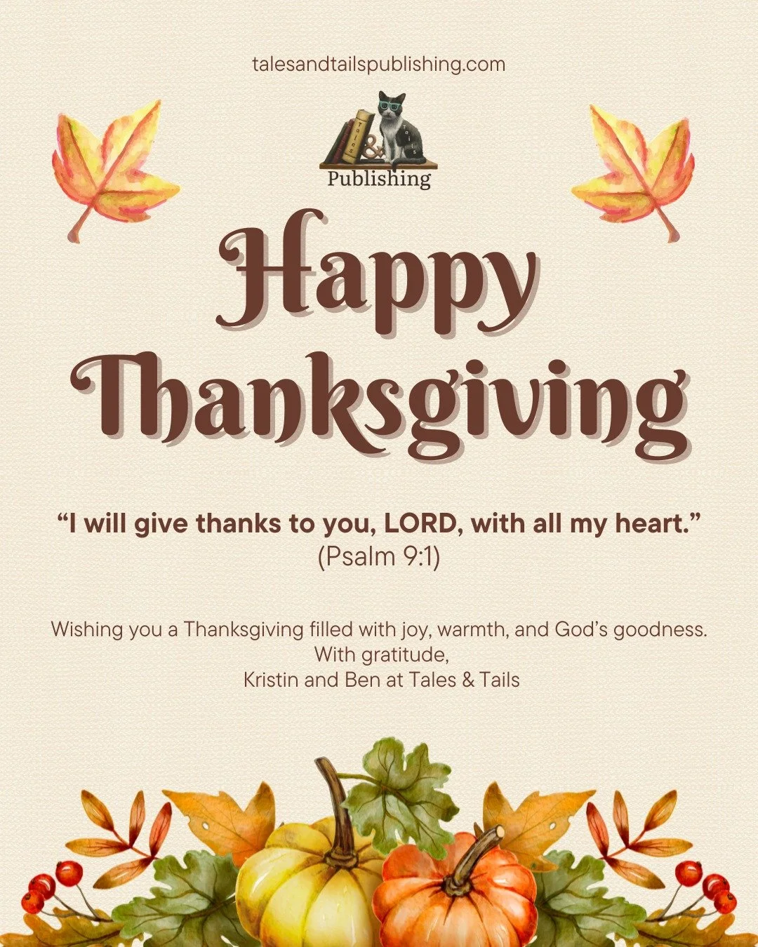 Happy Thanksgiving from Tales &amp; Tails! 🧡

As we gather today, our hearts echo Psalm 9:1: &ldquo;I will give thanks to you, LORD, with all my heart.&rdquo;

We&rsquo;re grateful for you&mdash;our readers, friends, and community. May your day be f