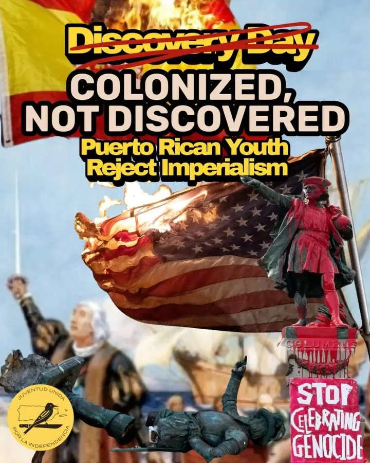 532 years ago Columbus began the legacy of displacement of the inhabitants of Borik&eacute;n when he &ldquo;discovered&rdquo; Puerto Rico. In 2025 we continue to say that you cannot discover something that already existed and we reject the imperialis