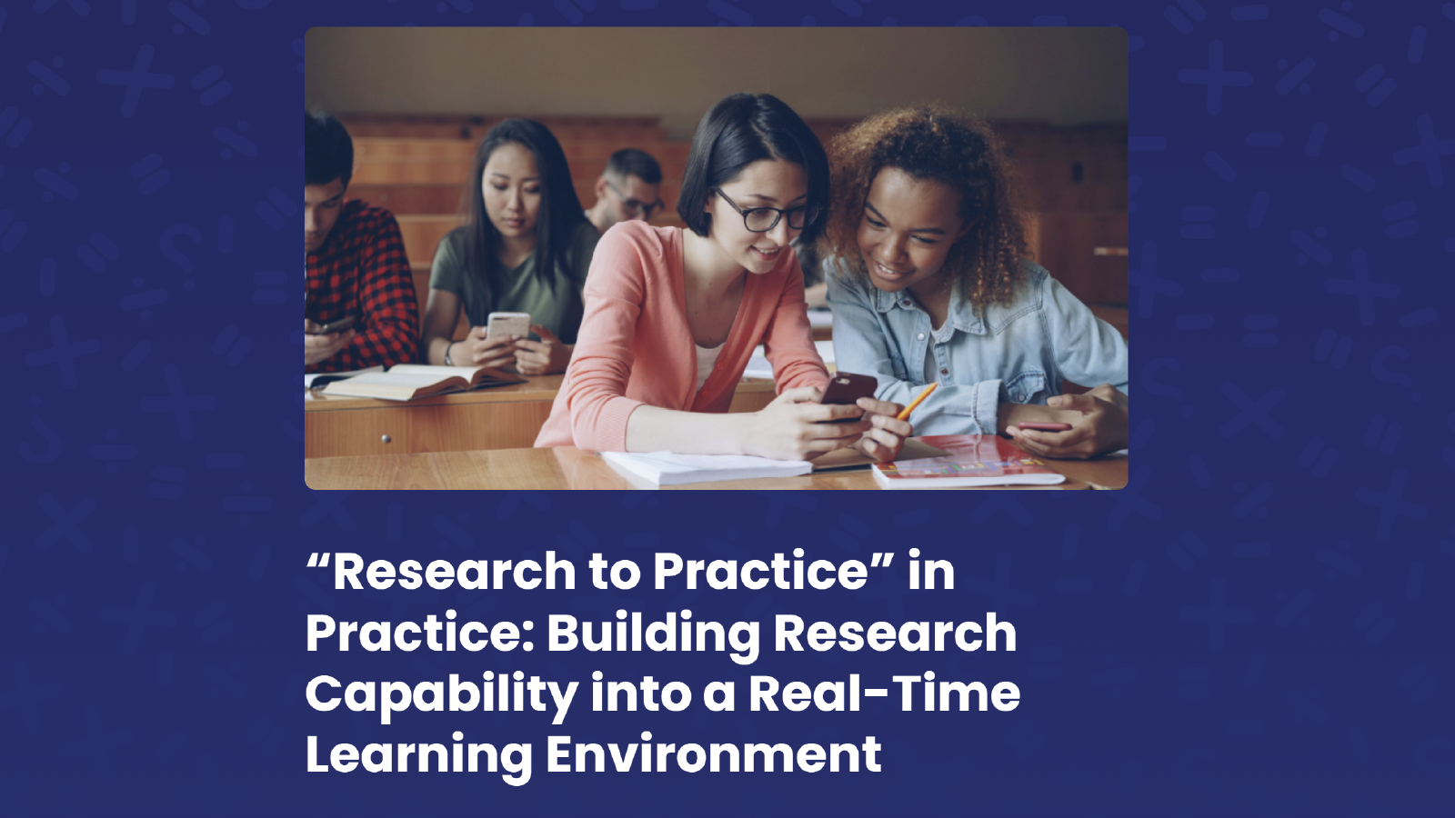 “Research to Practice” in Practice: Building Research Capability into a Real-Time Learning Environment