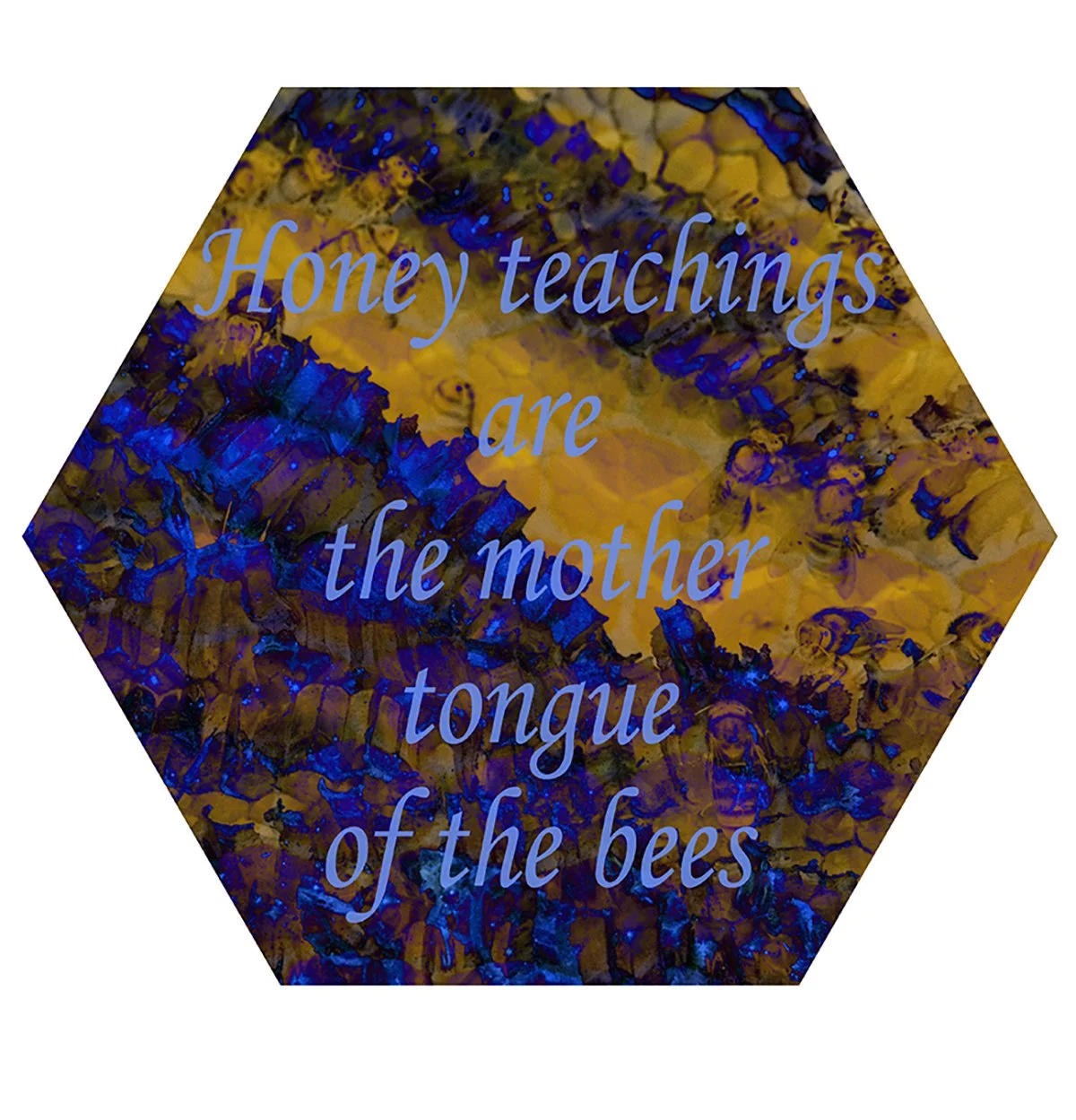 Hexagonal image with an abstract background of yellow and blue colors and the quote, 'Honey teachings are the mother tongue of the bees' written in light blue cursive font.