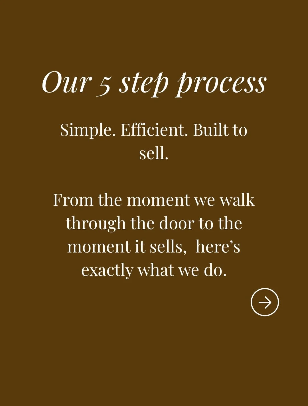 Our process has 5 steps with one simple goal in mind..a faster sale for you.

From the moment we walk through the door to the moment the sold sign goes up we handle everything. There&rsquo;s no stress or guesswork just a beautifully stage space ready