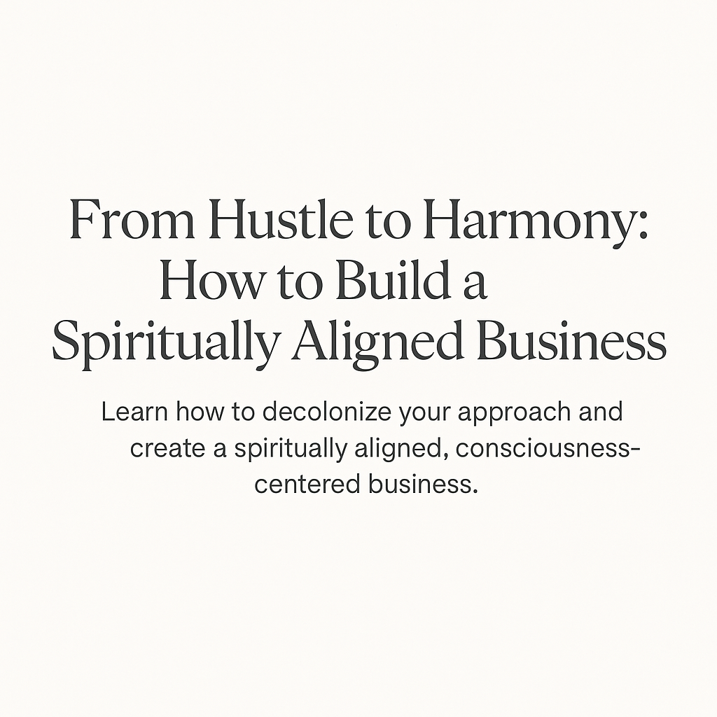 From Hustle to Harmony: How to Build a Spiritually Aligned Business