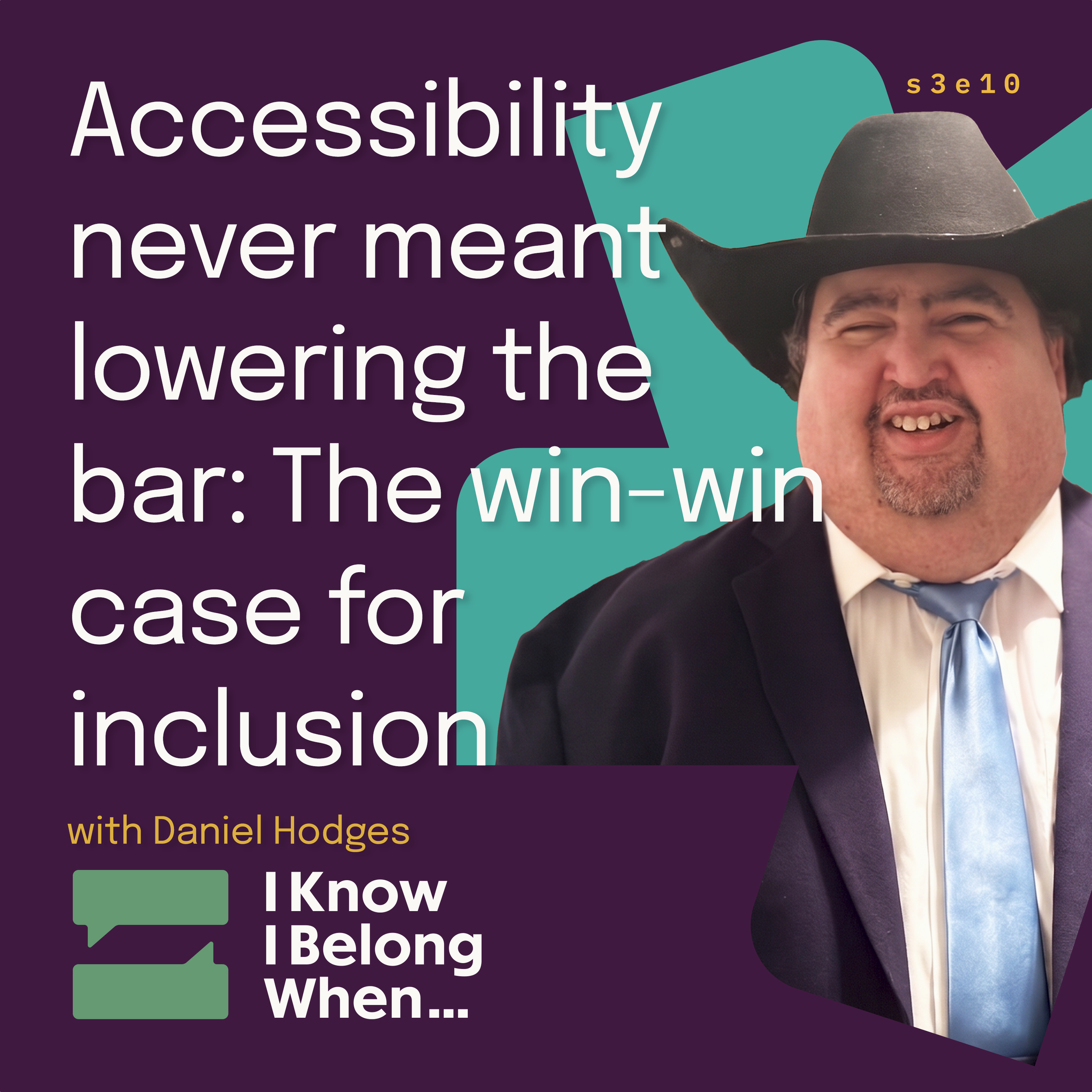 Episode s3e10 cover of I Know I Belong When with Daniel Hodges, a smiling man in a black cowboy hat, navy suit, and light blue tie. Title reads: Accessibility never meant lowering the bar.