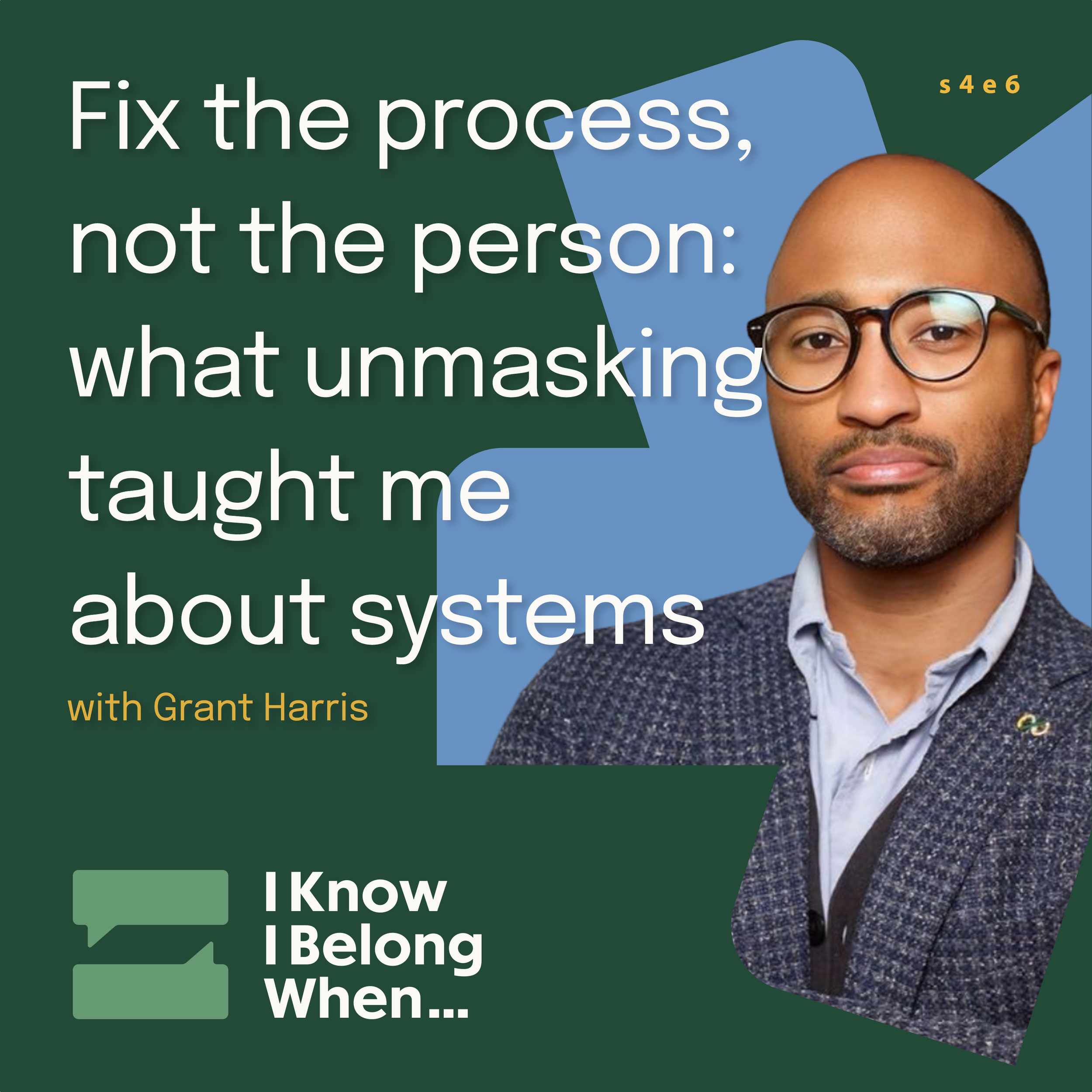 I Know I Belong When… s4e6 cover, "Fix the process, not the person: what unmasking taught me about systems" with Grant Harris, shown in a portrait with glasses and a gray tweed jacket on a green and blue background.