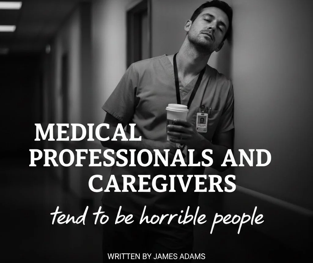 Medical Professionals and caregivers tend to be horrible people