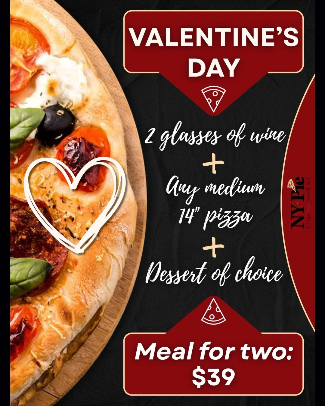 Let NY Pie feed you and your sweetheart this Saturday! Come relax and spend quality time with your loved one with our Valentine&rsquo;s Day Special: two wine glasses, ANY medium 14&rdquo; pizza, and a dessert of your choice for only $39.

Available i
