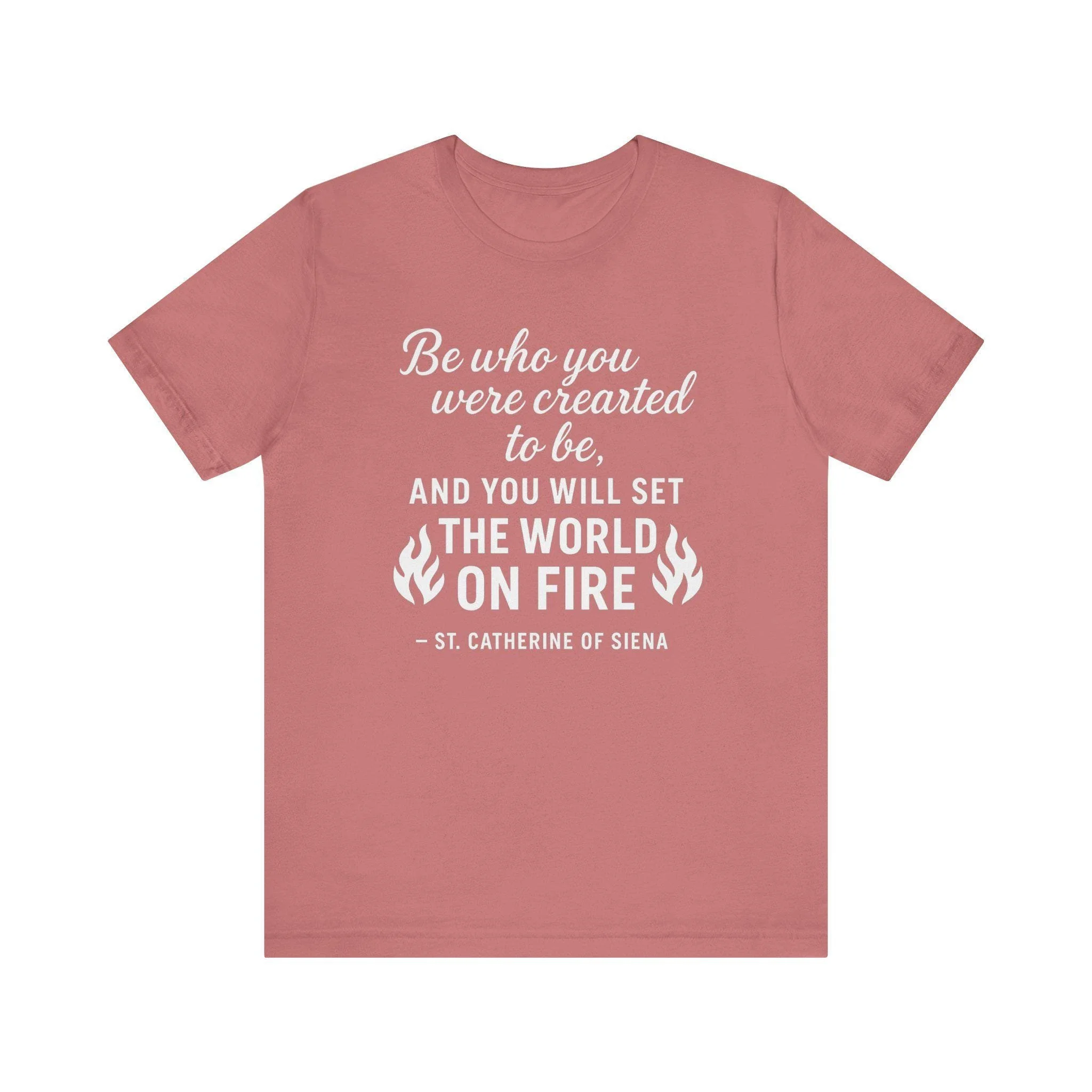 St. Catherine of Siena Quote Shirt. Christian inspirational tee with the quote "Be who you were created to be, and you will set the world on fire" in text, designed for Catholic women's faith apparel.