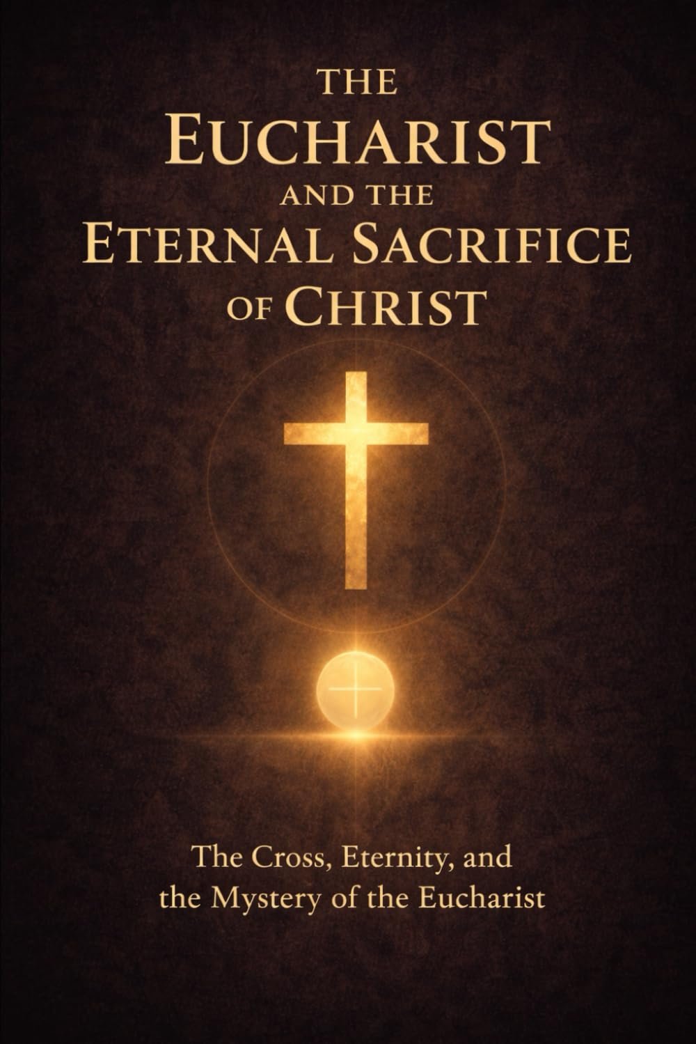 The Eucharist and the Eternal Sacrifice of Christ: The Cross, Eternity, and the Mystery of the Eucharist - Full Book Free