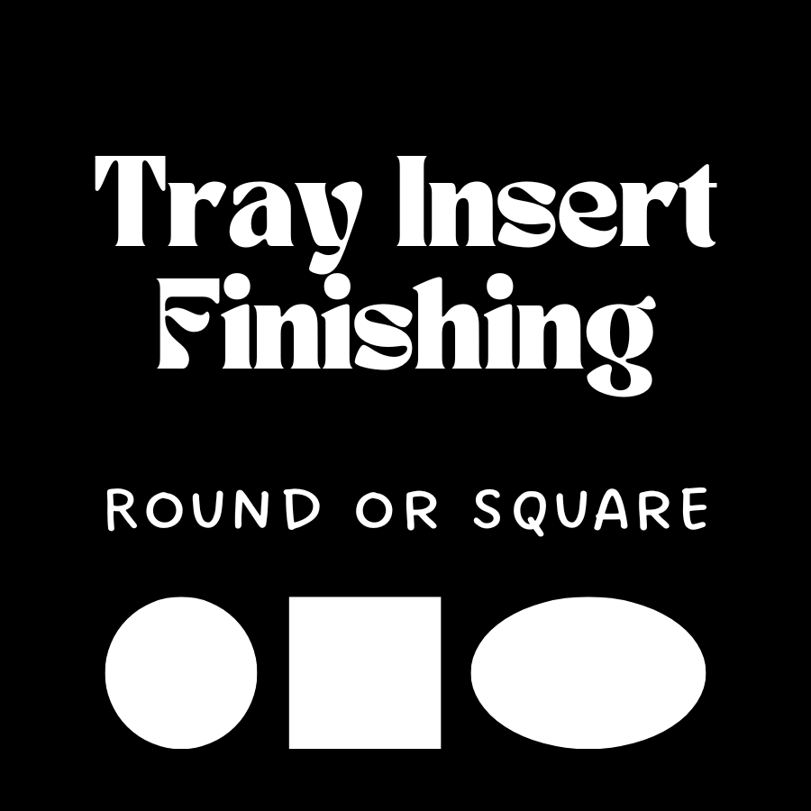 Tray Insert Finishing, Round or Square