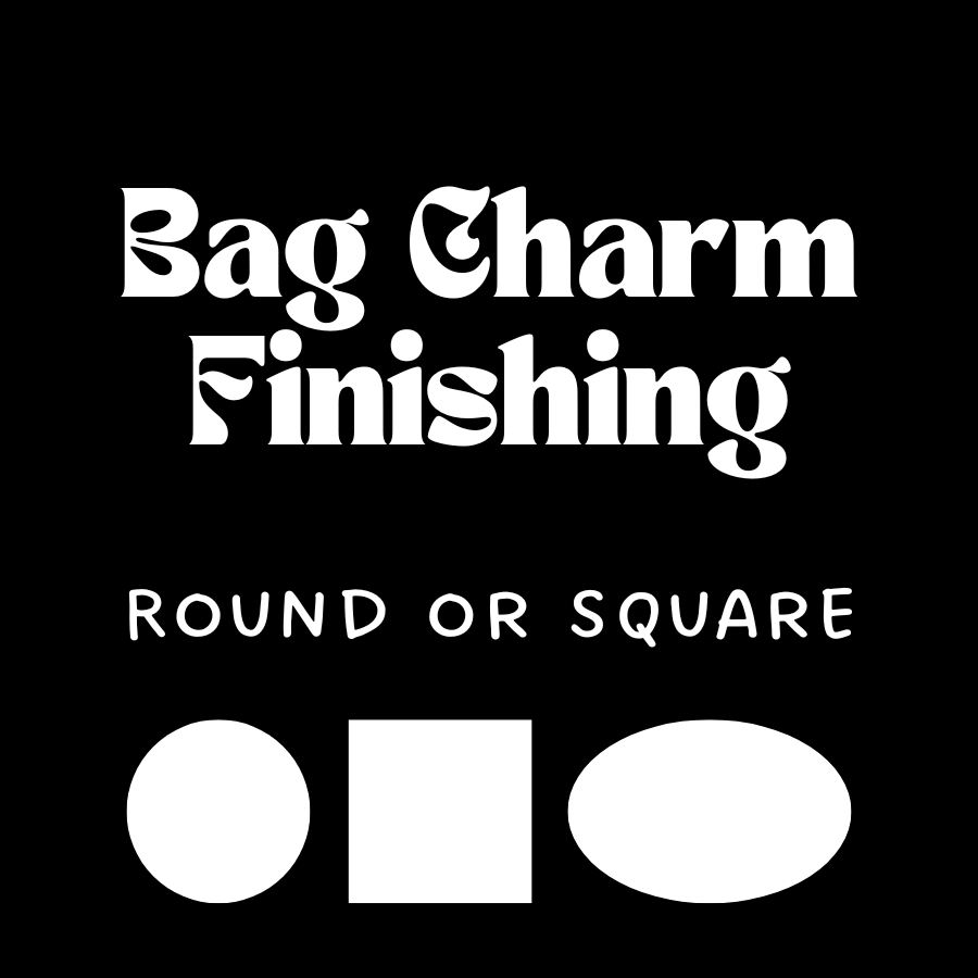 Bag Charm Finishing, Round or Square