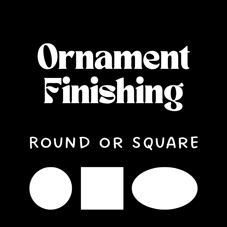 Ornament Finishing, Round or Square
