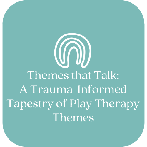 Themes that Talk: A Trauma-Informed Tapestry of Play Therapy Themes
