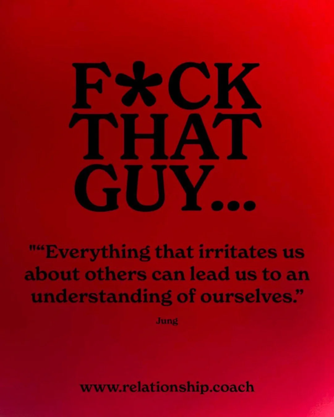 F*CK THAT GUY... Embracing irritation from others can be a tool for personal growth. Carl Jung's insight, &quot;Everything that irritates us about others can lead us to an understanding of ourselves,&quot; suggests that our annoyances often reflect u