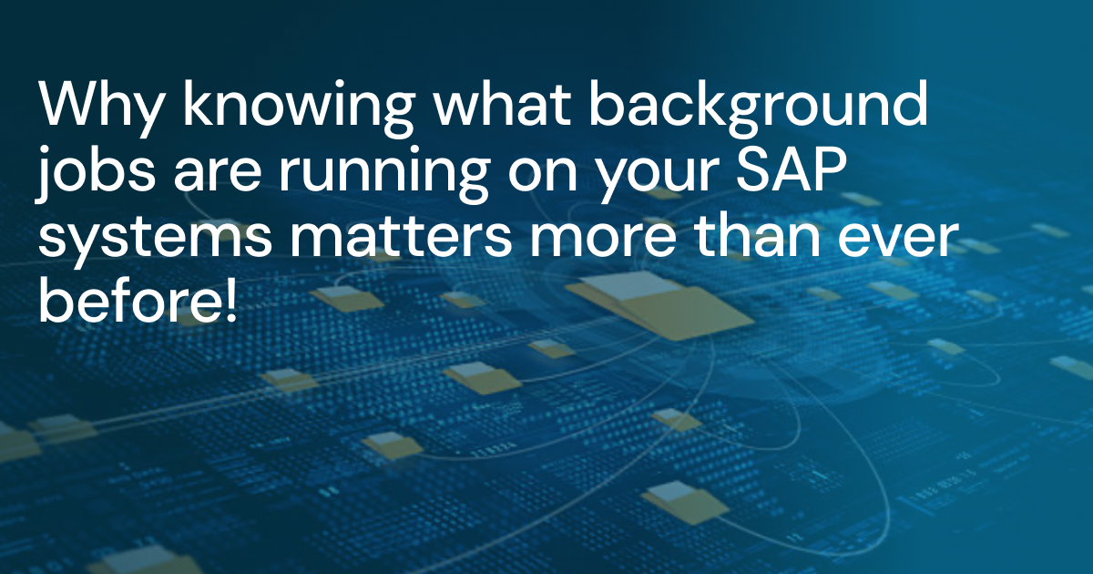 Why knowing what background jobs are running on your SAP systems matters more than ever before!&nbsp;