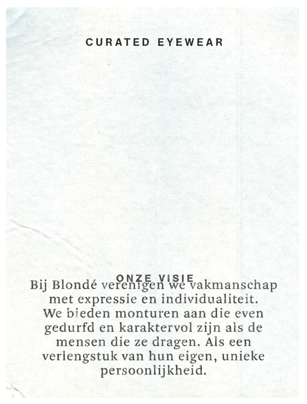 Bij Blondé verenigen we vakmanschap met expressie en individualiteit. We bieden monturen aan die even gedurfd en karaktervol zijn als de mensen die ze dragen. Als een verlengstuk van hun eigen, unieke persoonlijkheid.