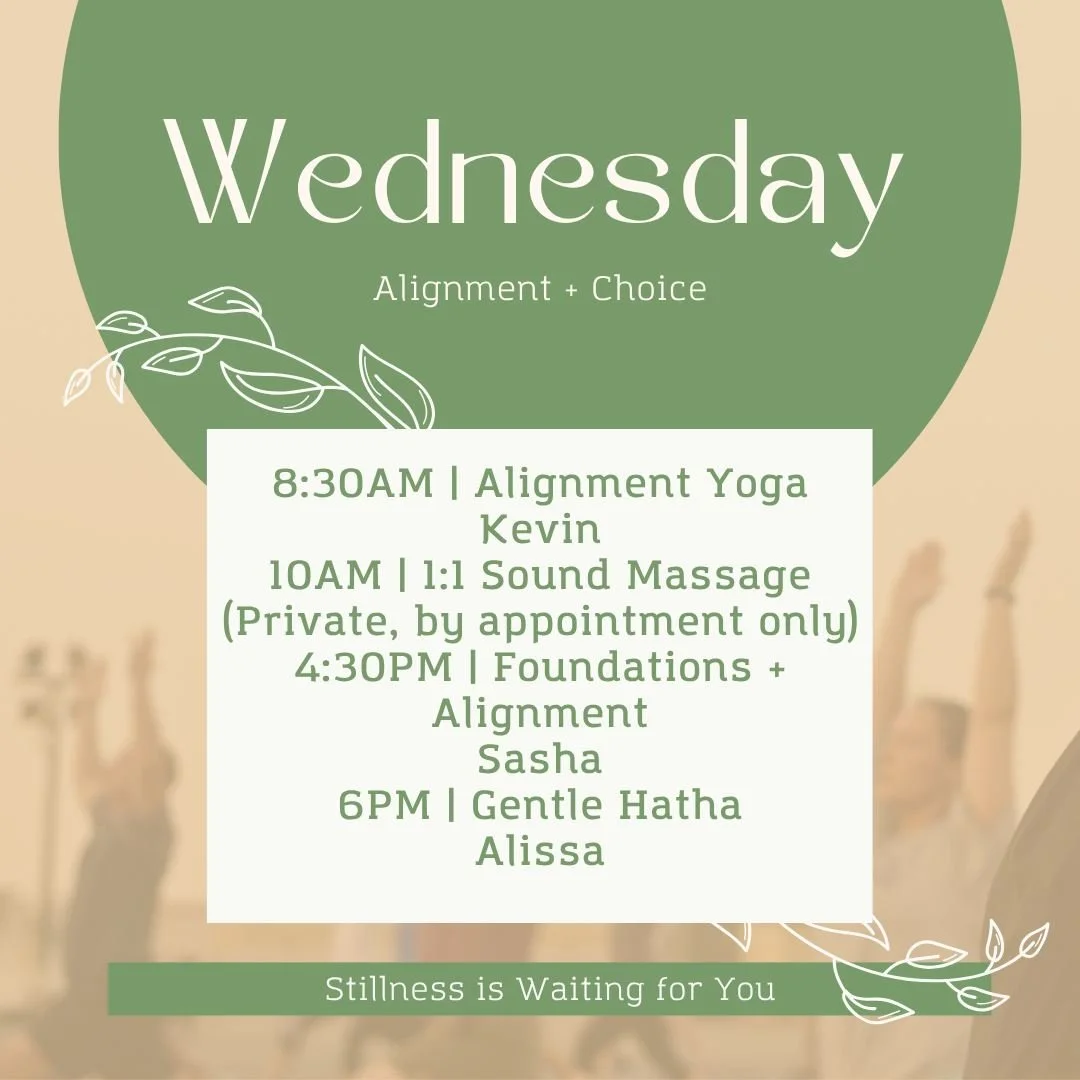 Wednesday &ndash; Alignment + Choice

Midweek reset.

8:30AM Alignment Yoga with Kevin to refine and reconnect.
10AM private Sound Massage sessions available (by appointment).
4:30PM Foundations &amp; Alignment with Sasha&mdash;this month&rsquo;s foc