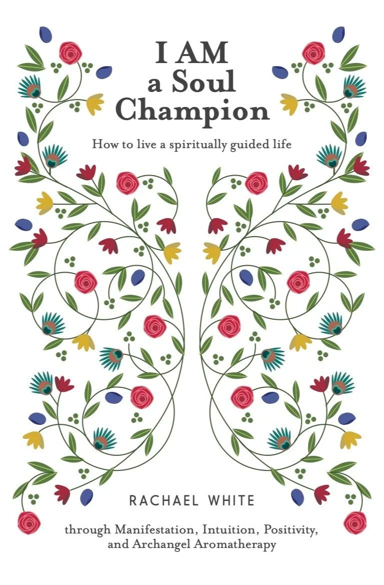 I AM a Soul Champion: How to live a spiritually guided life through Manifestation, Intuition, Positivity, and Archangel Aromatherapy by Rachael White