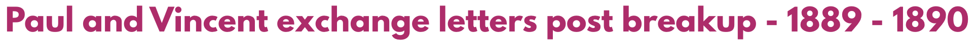 Text stating "Paul and Vincent exchange letters post breakup - 1889 - 1890" in bold pink font.