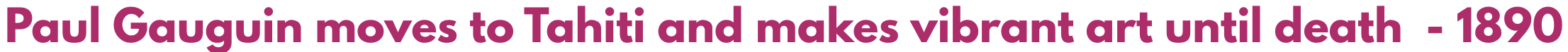 Text stating, 'Paul Gauguin moves to Tahiti and makes vibrant art until death - 1890' in bold magenta font.