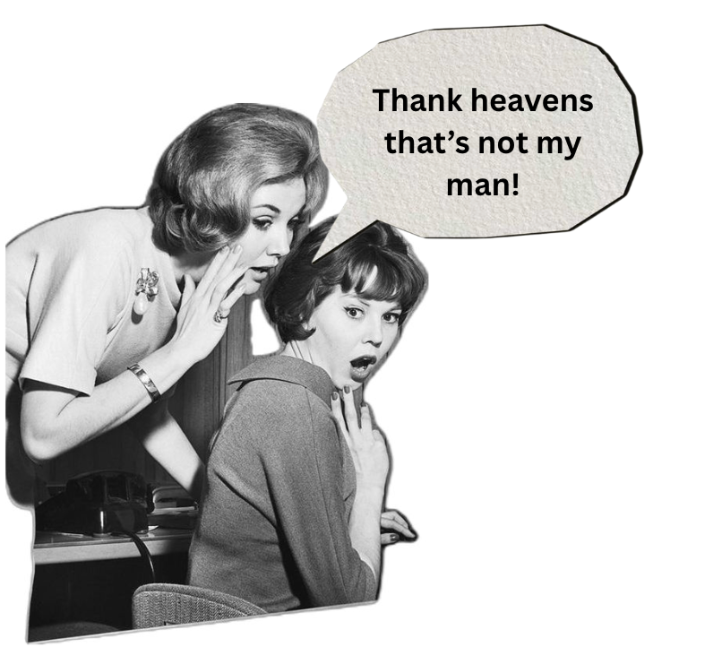 A vintage black-and-white photo of two women, one whispering into the other's ear. The woman whispering looks surprised, while the seated woman appears shocked. A speech bubble above them says, "Thank heavens that's not my man!".