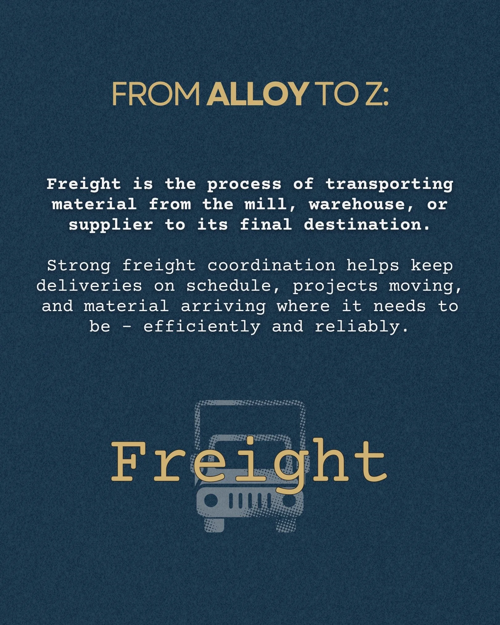 FROM ALLOY TO Z | Simply put, freight is what keeps the industry connected.

Getting material from the mill to the customer takes coordination, timing, and a logistics process that works efficiently behind the scenes. When freight moves smoothly, eve
