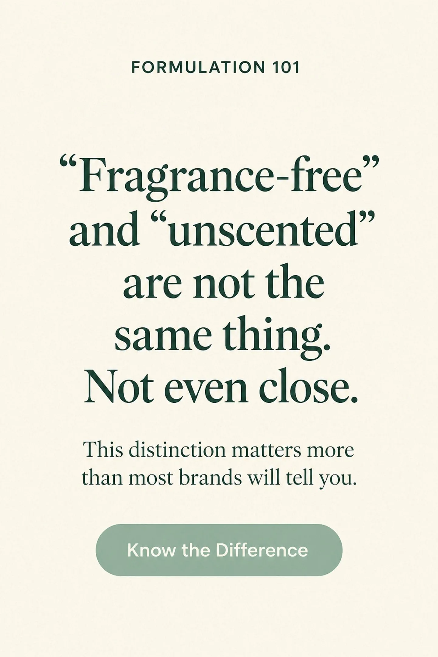 Okay, this one comes up a lot and I really want to clear it up.

"Fragrance-free" and "unscented" are not interchangeable. I know they sound like they are. They are not.

Unscented means there's no detectable smell. It does not me