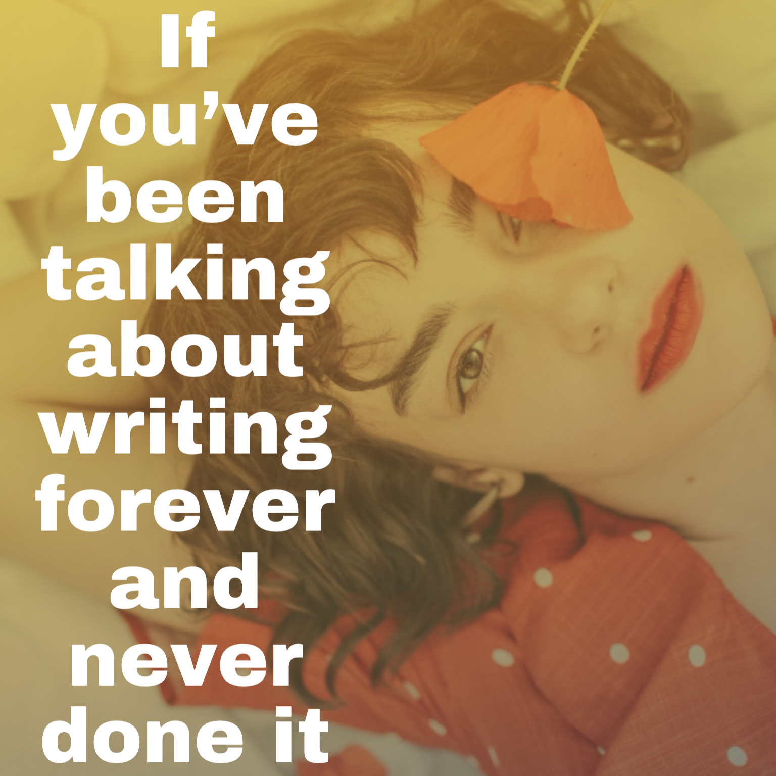  'if you've been talking about writing forever and never done it'.