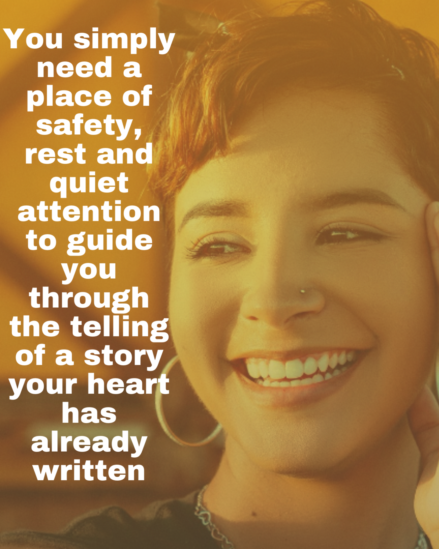  All you need is a place of safety, rest and quiet attention to guide you through the telling of a story your heart has already written."