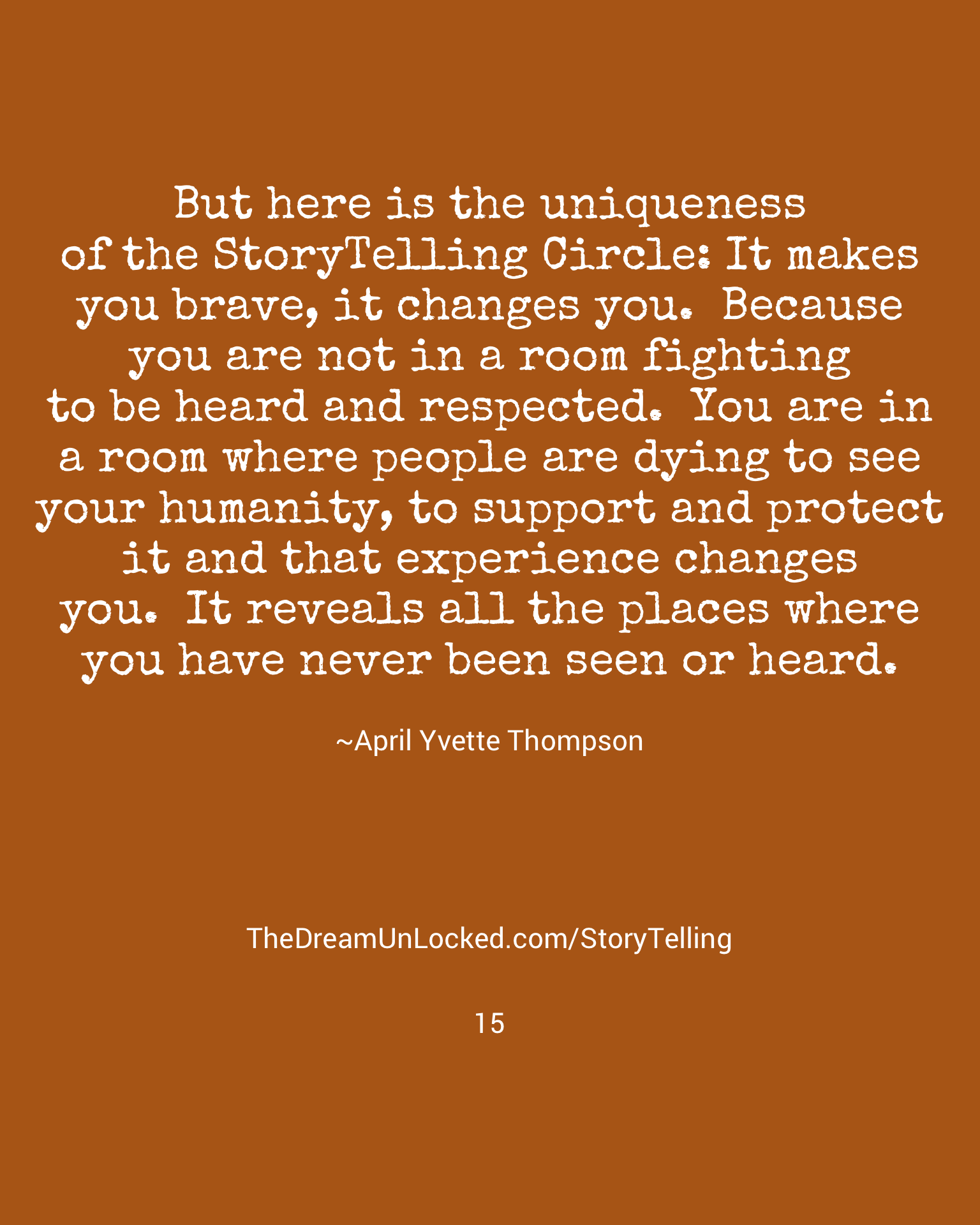 A quote on a brown background that reads: "But here is the uniqueness of the storytelling circle: It makes you brave, it changes you. Because you are not in a room fighting to be heard and respected. You are in a room where people are dying to see yo