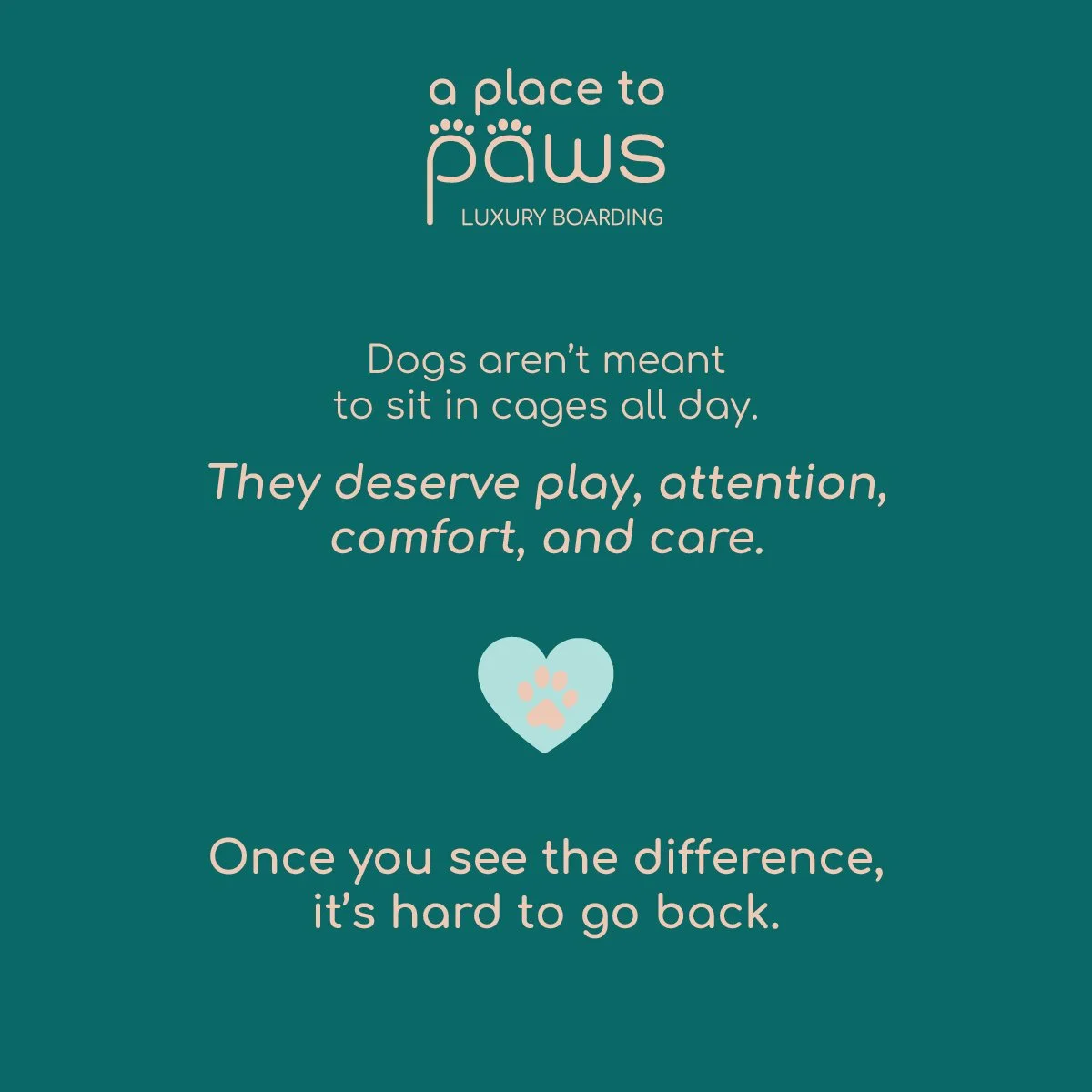 A teal-colored sign with the logo 'a place to paws' and the subtitle 'luxury boarding'. The sign has a message about dogs' needs for play and attention, with a small heart-shaped graphic with a paw print. It emphasizes that dogs should not sit in cag
