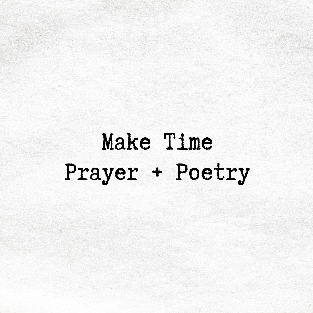 "Make" Time: Prayer + Poetry