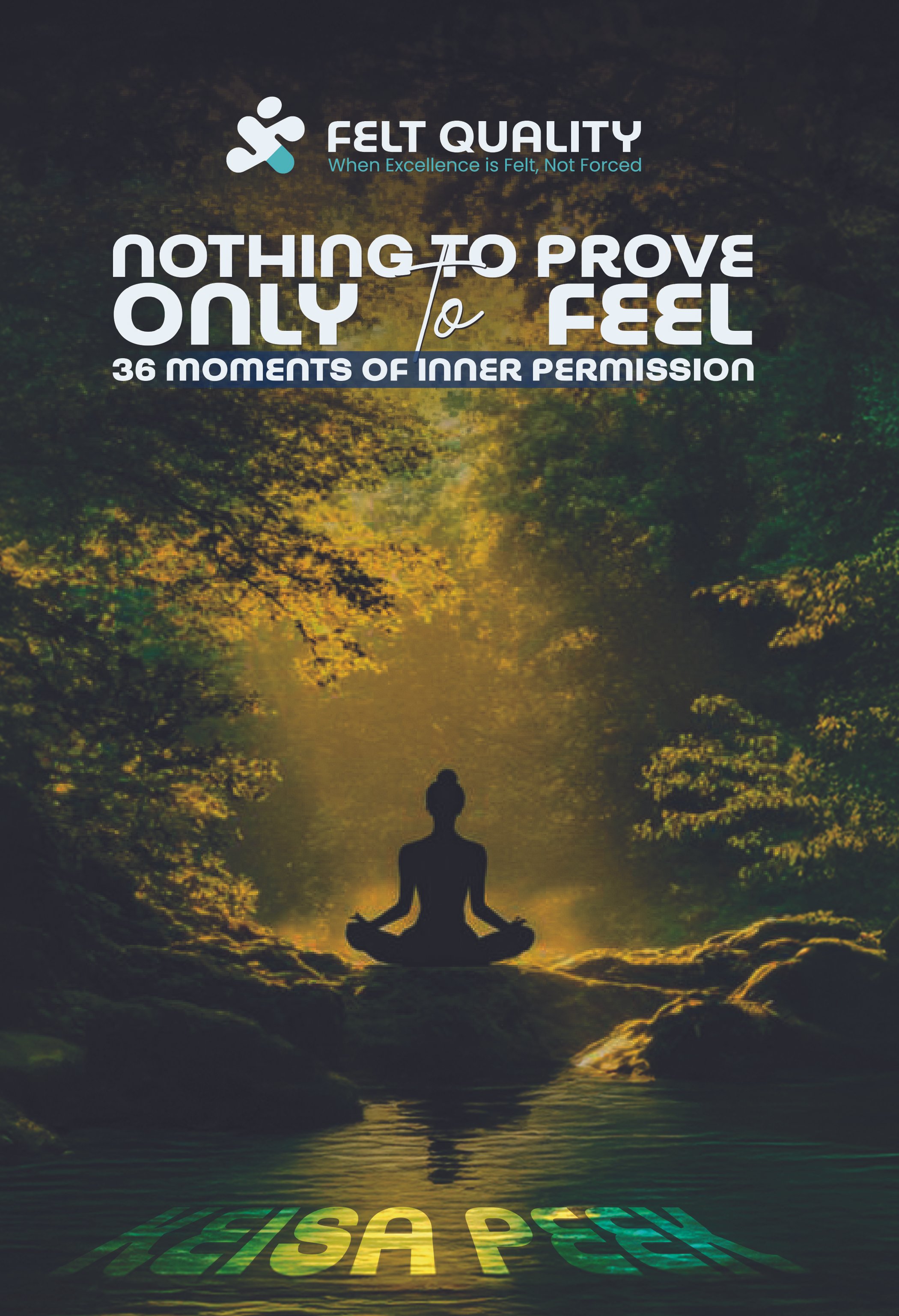 Silhouette of a person meditating by a river at sunset with the text 'Felt Quality: When Excellence is Felt, Not Forced' and 'Nothing to Prove Only Feel 36 Moments of Inner Permission' overlaid on the image.