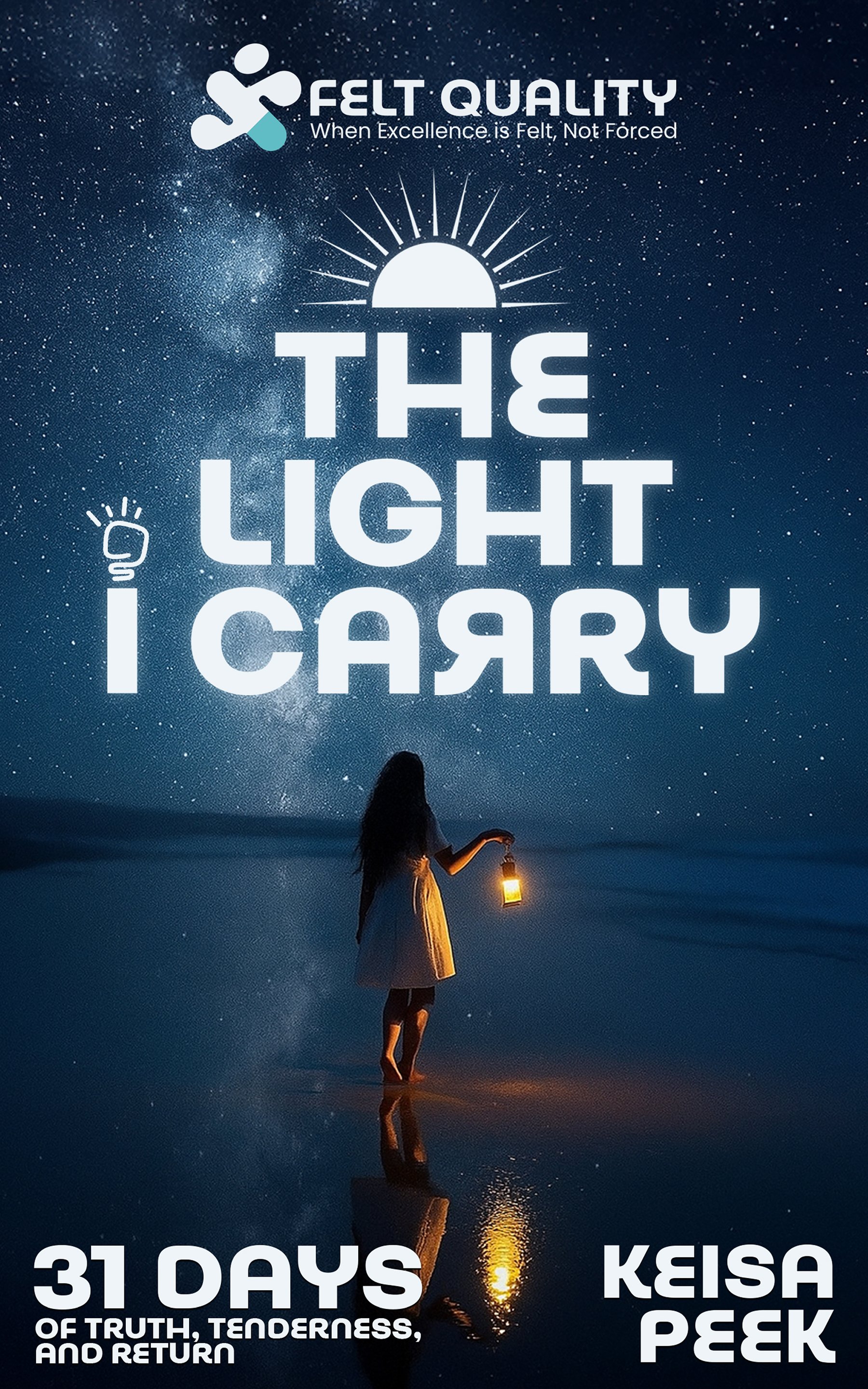 Book cover with a starry night sky background, a silhouette of a woman holding a lantern, the title "The Light I Carry," and text indicating 31 days of truth, tenderness, and return by Keisa Peek, with the tagline "Felt Quality: When Excellence is Felt, Not Forced."