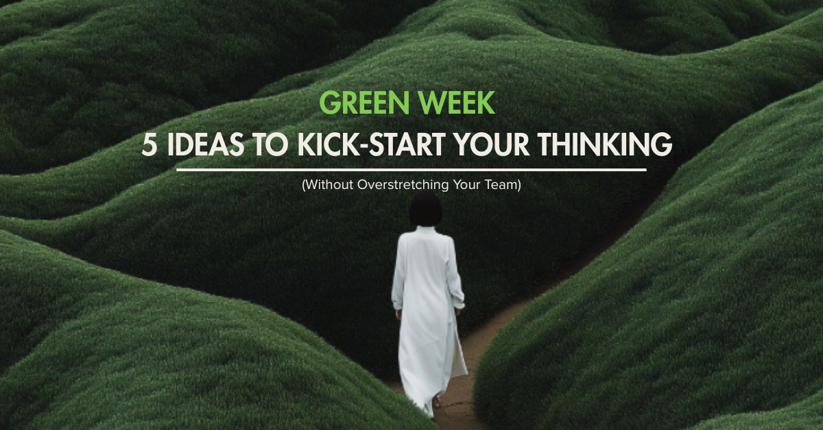 Green Week: 5 Ideas to Kick-Start Your Thinking (Without Overstretching Your Team)