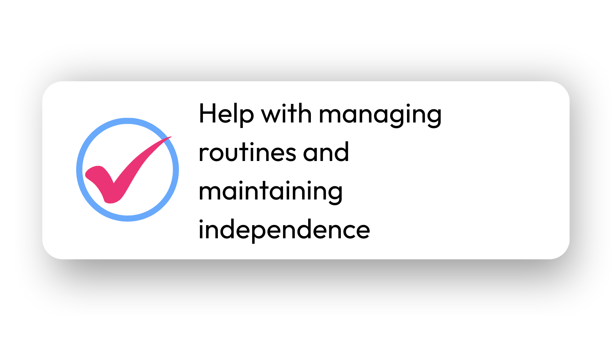 A graphic with a pink checkmark inside a blue circle and the text: 'Help with managing routines and maintaining independence'