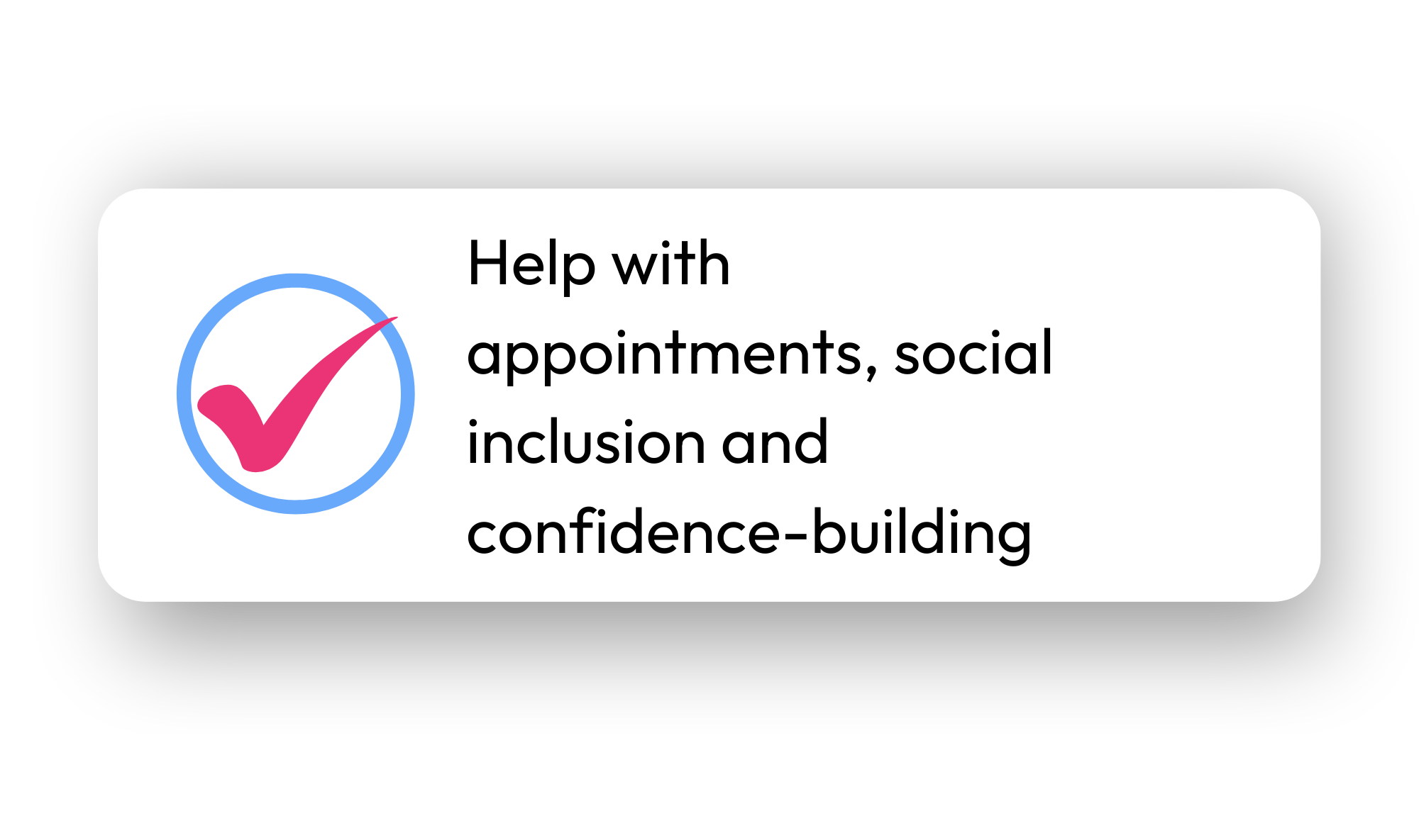 A graphic with a pink checkmark inside a blue circle, accompanied by text encouraging help with appointments, social inclusion, and confidence-building.