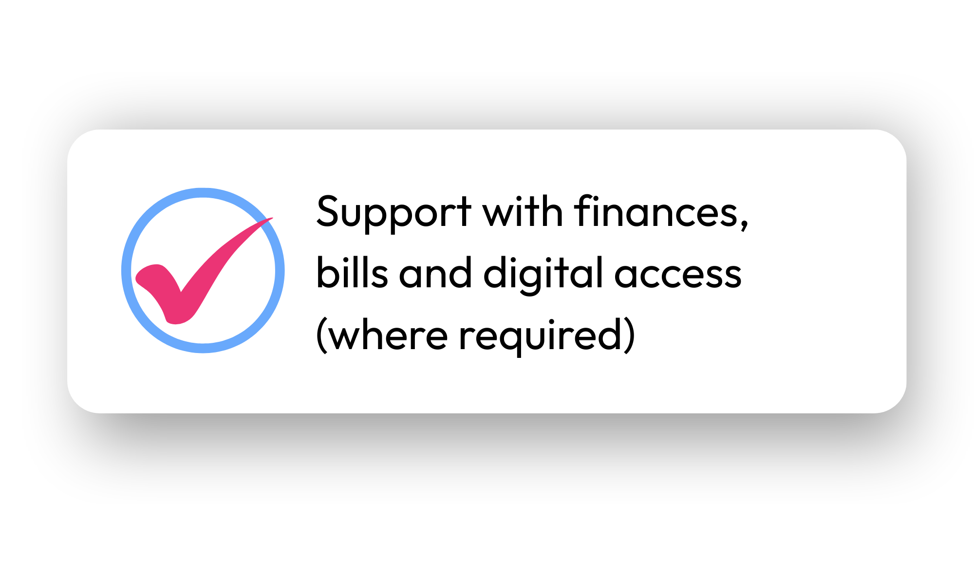 Support with finances, bills, and digital access where required