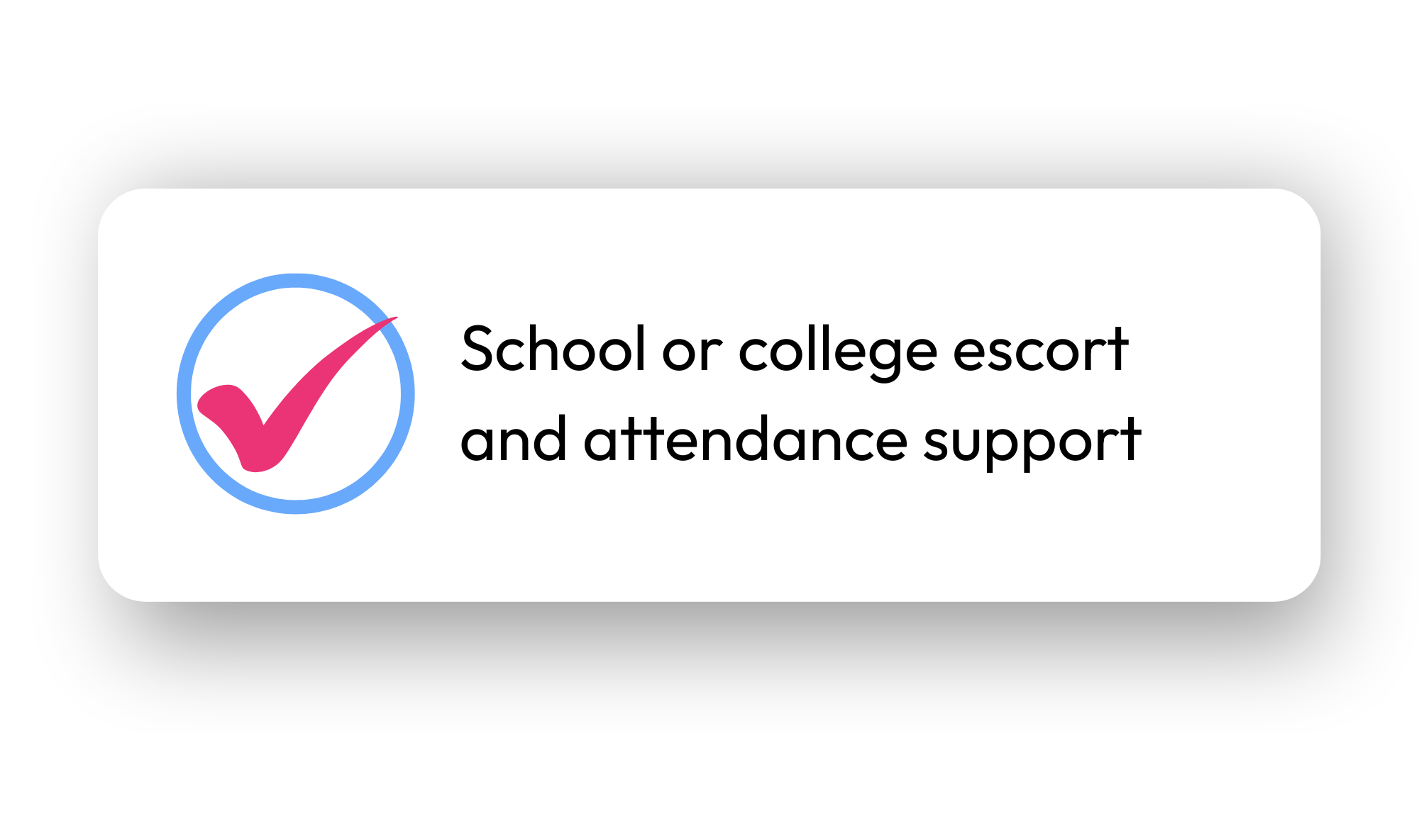Icon of a pink checkmark inside a blue circle next to the text 'School or college escort and attendance support' on a white background.