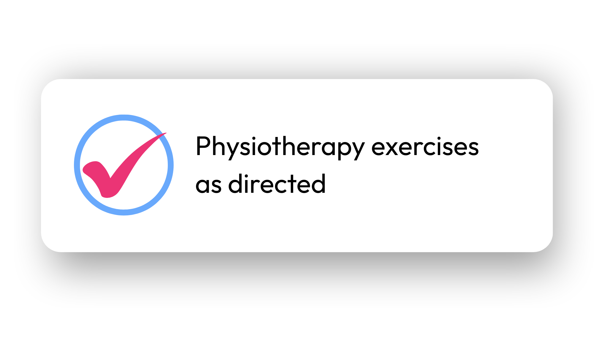 A white rectangle with rounded corners contains a blue circle with a pink check mark inside, next to the black text "Physiotherapy exercises as directed"