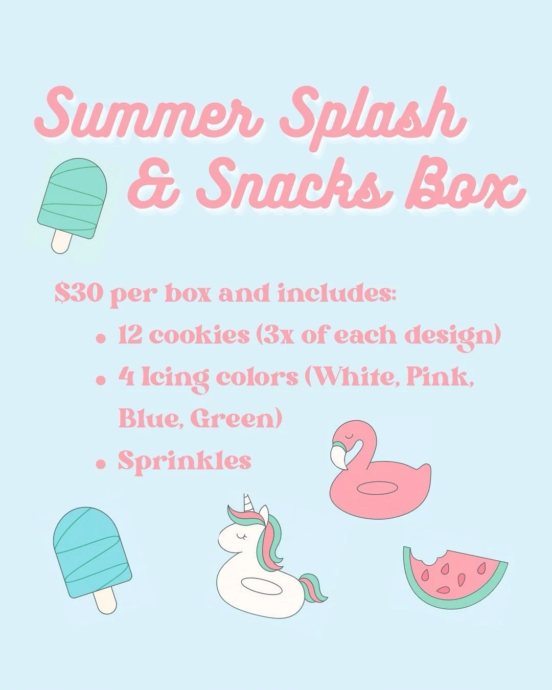 Summer Splash &amp; Snack boxes are available for purchase! FAQs

Price is $30 per box
12 cookies total (3x of each design)
4 icing colors (White, Pink, Blue, Green)
Sprinkles are included for that extra layer of ✨fun ✨ 
Cookies are individually seal