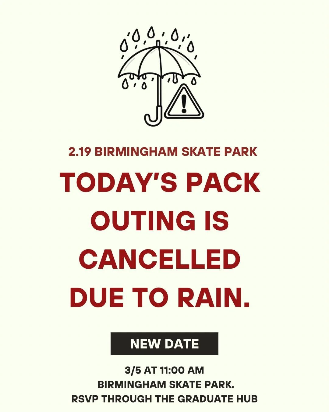 Due to rain, today&rsquo;s pack outing is cancelled.

We are rescheduled for 3/5 at 11:00 AM at Birmingham Skate Park.

If you are able to attend the new date, please RSVP through the normal form on the Graduate Hub

We appreciate your understanding 