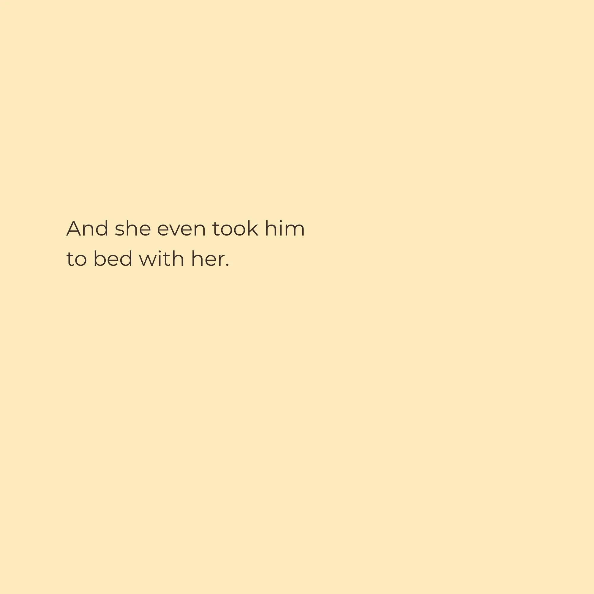 Text on a beige background that reads, 'And she even took him to bed with her.'