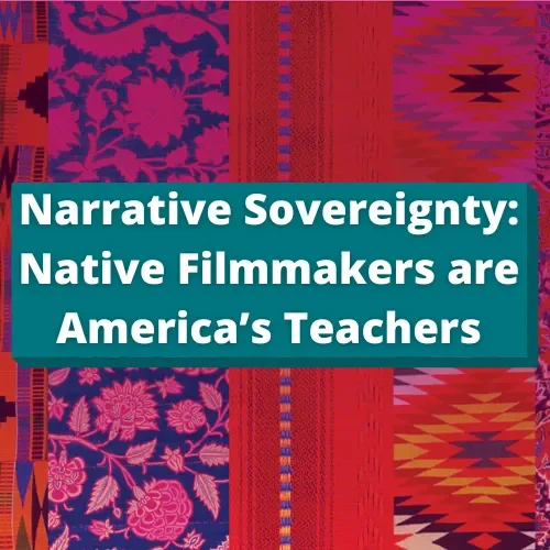 Narrative Sovereignty: Native Filmmakers are America’s Teachers