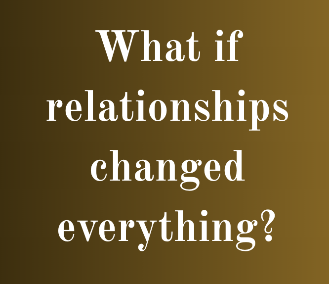 Text reading "What if relationships changed everything?" on a brown background.