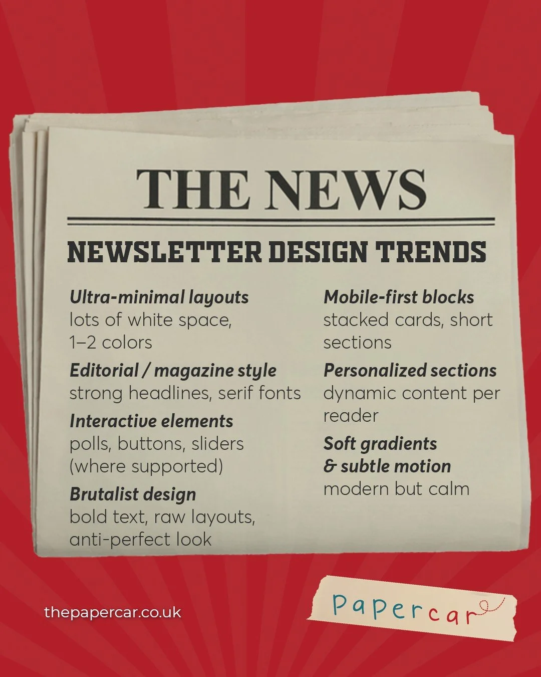 Newsletter design trends to know. Minimal layouts, editorial style, mobile first blocks, and personalized sections are leading the way.

#PaperCar #DesignTrends #NewsletterDesign #EmailMarketing #LondonAgency