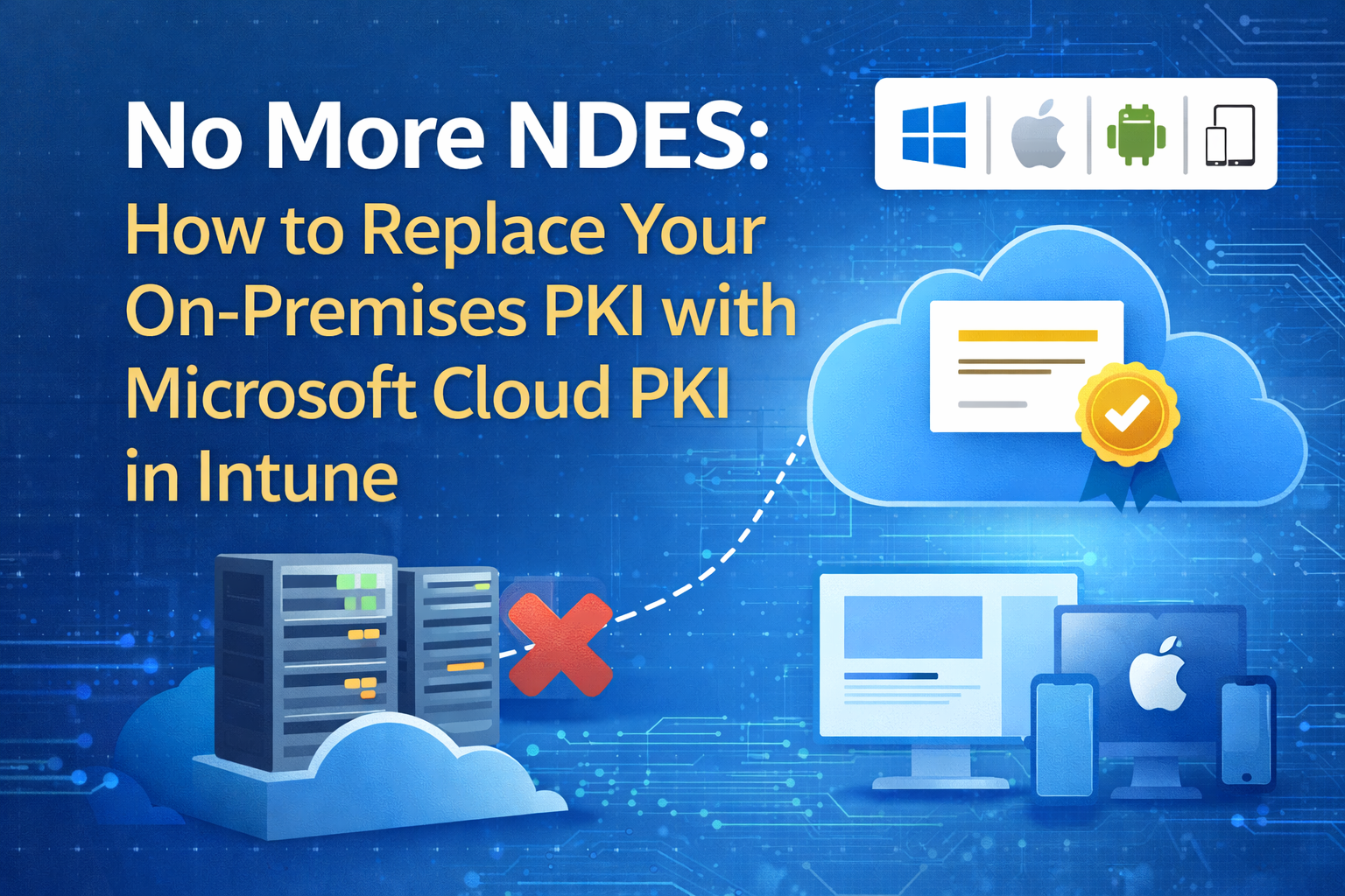 No More NDES: How to Replace Your On-Premises PKI with Microsoft Cloud PKI in Intune
