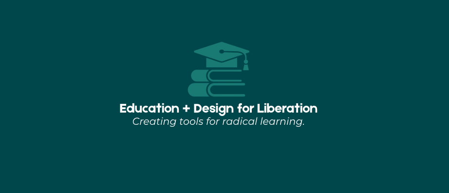 Dark green background with an icon of a graduation cap on a stack of books and white text that says 'Education + Design for Liberation' and smaller text 'Creating tools for radical learning.'