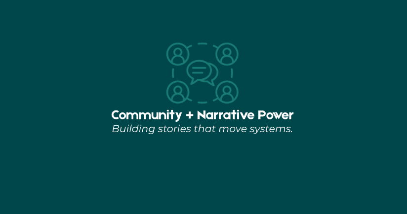 Graphic with an icon of four people connected by a speech bubble, and text that reads 'Community + Narrative Power. Building stories that move systems.'.